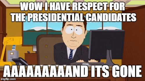 Aaaaand Its Gone Meme | WOW I HAVE RESPECT FOR THE PRESIDENTIAL CANDIDATES; AAAAAAAAAND ITS GONE | image tagged in memes,aaaaand its gone | made w/ Imgflip meme maker
