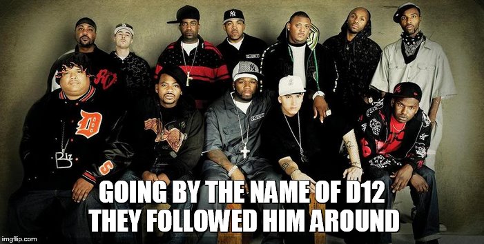 GOING BY THE NAME OF D12 THEY FOLLOWED HIM AROUND | made w/ Imgflip meme maker