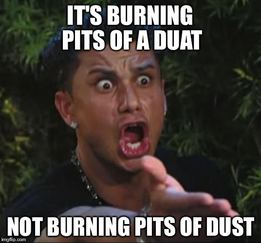 DJ Pauly D Meme | IT'S BURNING PITS OF A DUAT; NOT BURNING PITS OF DUST | image tagged in memes,dj pauly d,nile,death metal | made w/ Imgflip meme maker