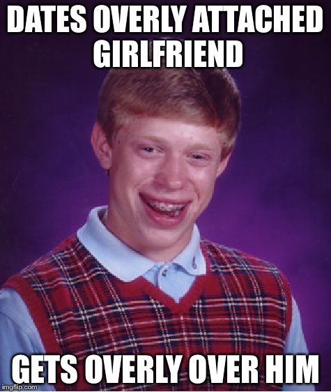Bad Luck Brian Meme | DATES OVERLY ATTACHED GIRLFRIEND; GETS OVERLY OVER HIM | image tagged in memes,bad luck brian | made w/ Imgflip meme maker
