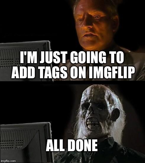 Imgflip, why is adding tags so slow? Is it just me? | I'M JUST GOING TO ADD TAGS ON IMGFLIP; ALL DONE | image tagged in memes,ill just wait here | made w/ Imgflip meme maker