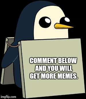 gunther penguin fear this cuteness | COMMENT BELOW AND YOU WILL GET MORE MEMES. | image tagged in gunther penguin fear this cuteness | made w/ Imgflip meme maker