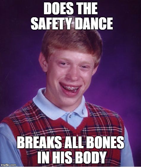 Bad Luck Brian | DOES THE SAFETY DANCE; BREAKS ALL BONES IN HIS BODY | image tagged in memes,bad luck brian | made w/ Imgflip meme maker