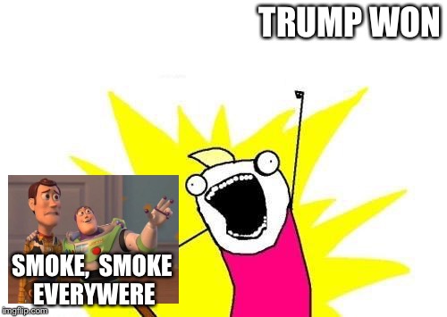 X All The Y | TRUMP WON; SMOKE,  SMOKE EVERYWERE | image tagged in memes,x all the y | made w/ Imgflip meme maker