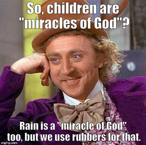 Yo, dawg - I heard you liked children! | So, children are "miracles of God"? Rain is a "miracle of God" too, but we use rubbers for that. | image tagged in memes,creepy condescending wonka | made w/ Imgflip meme maker
