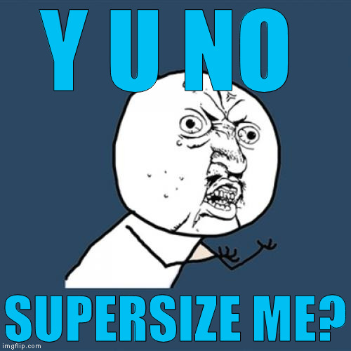 Y U No Meme | Y U NO SUPERSIZE ME? | image tagged in memes,y u no | made w/ Imgflip meme maker
