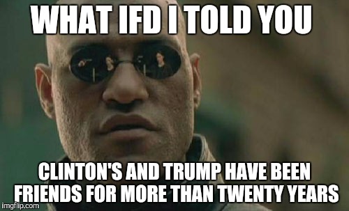 Matrix Morpheus | WHAT IFD I TOLD YOU; CLINTON'S AND TRUMP HAVE BEEN FRIENDS FOR MORE THAN TWENTY YEARS | image tagged in memes,matrix morpheus | made w/ Imgflip meme maker