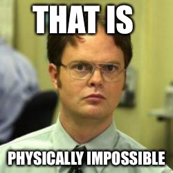 THAT IS PHYSICALLY IMPOSSIBLE | made w/ Imgflip meme maker