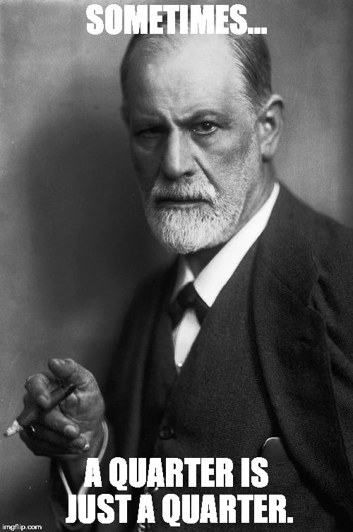 Sigmund Freud | SOMETIMES... A QUARTER IS JUST A QUARTER. | image tagged in memes,sigmund freud | made w/ Imgflip meme maker