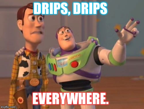 X, X Everywhere | DRIPS, DRIPS; EVERYWHERE. | image tagged in memes,x x everywhere | made w/ Imgflip meme maker