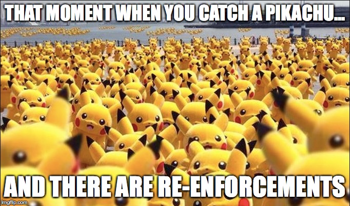 THAT MOMENT WHEN YOU CATCH A PIKACHU... AND THERE ARE RE-ENFORCEMENTS | image tagged in pokemon | made w/ Imgflip meme maker