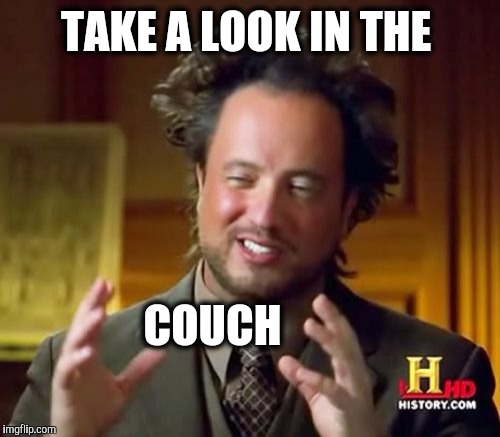 Ancient Aliens Meme | TAKE A LOOK IN THE COUCH | image tagged in memes,ancient aliens | made w/ Imgflip meme maker