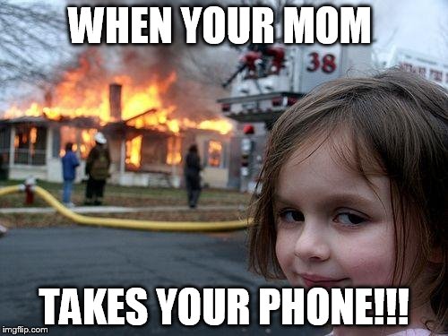 Disaster Girl | WHEN YOUR MOM; TAKES YOUR PHONE!!! | image tagged in memes,disaster girl | made w/ Imgflip meme maker