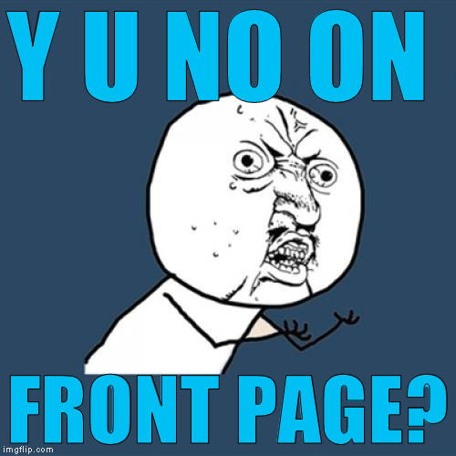 Y U No Meme | Y U NO ON FRONT PAGE? | image tagged in memes,y u no | made w/ Imgflip meme maker
