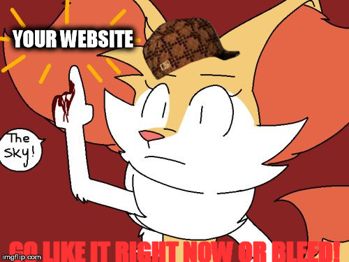 Gotta like a website | YOUR WEBSITE; GO LIKE IT RIGHT NOW OR BLEED! | image tagged in like this website,scumbag,braixen,foxes,final chance | made w/ Imgflip meme maker