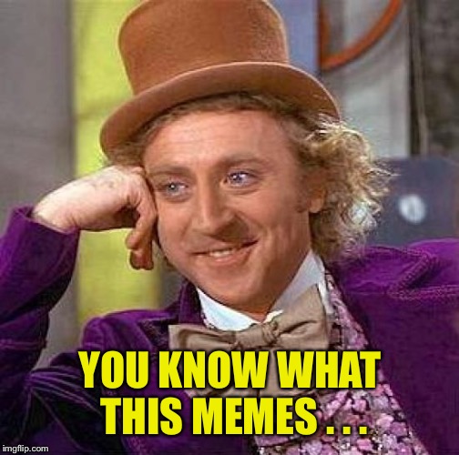 Creepy Condescending Wonka Meme | YOU KNOW WHAT THIS MEMES . . . | image tagged in memes,creepy condescending wonka | made w/ Imgflip meme maker