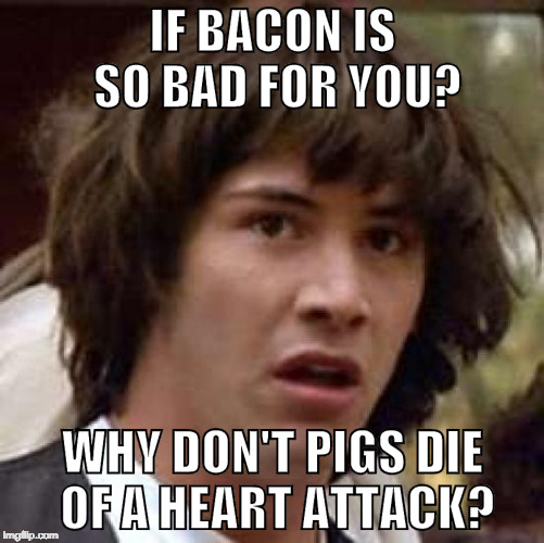 Conspiracy Bacon | IF BACON IS SO BAD FOR YOU? WHY DON'T PIGS DIE OF A HEART ATTACK? | image tagged in memes,conspiracy keanu,iwanttobebacon,heart attack,whoa,pigs | made w/ Imgflip meme maker