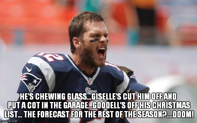 DOOM | HE'S CHEWING GLASS...GISELLE'S CUT HIM OFF AND PUT A COT IN THE GARAGE...GOODELL'S OFF HIS CHRISTMAS LIST... THE FORECAST FOR THE REST OF THE SEASON?....DOOM! | image tagged in tom brady,nfl memes,funny memes,memes | made w/ Imgflip meme maker