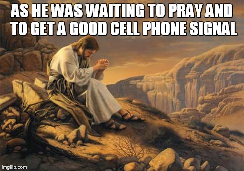 AS HE WAS WAITING TO PRAY AND TO GET A GOOD CELL PHONE SIGNAL | made w/ Imgflip meme maker