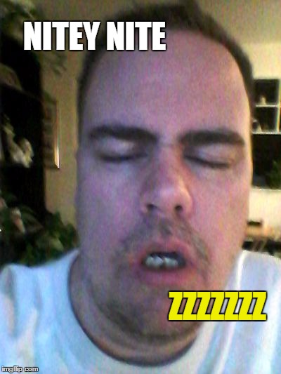 tired | NITEY NITE ZZZZZZZ | image tagged in tired | made w/ Imgflip meme maker