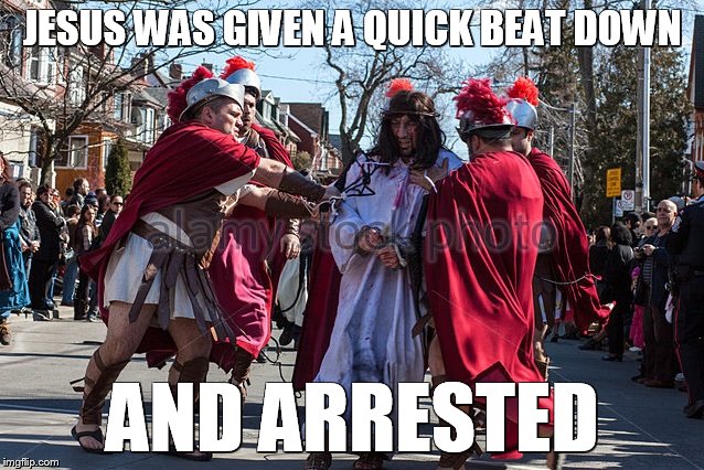 JESUS WAS GIVEN A QUICK BEAT DOWN; AND ARRESTED | made w/ Imgflip meme maker