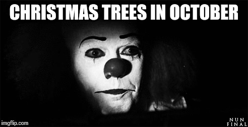 CHRISTMAS TREES IN OCTOBER | image tagged in clowns | made w/ Imgflip meme maker