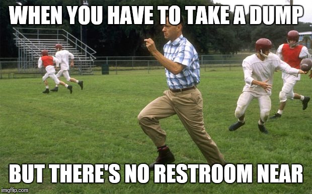 Forrest Gump Needs to Dump | WHEN YOU HAVE TO TAKE A DUMP; BUT THERE'S NO RESTROOM NEAR | image tagged in forrest gump running,memes | made w/ Imgflip meme maker