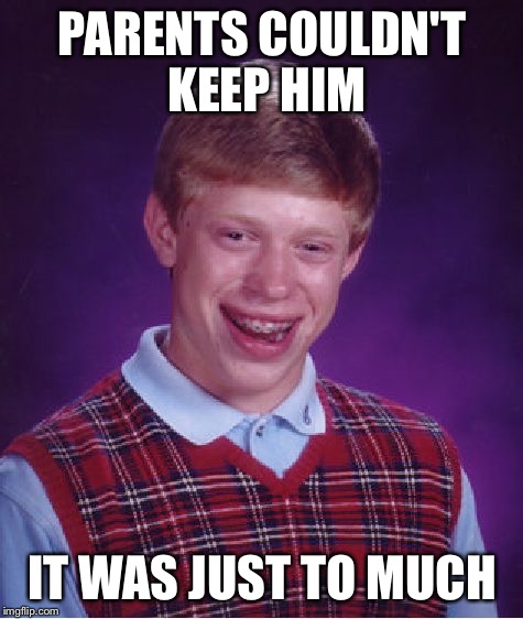 Bad Luck Brian | PARENTS COULDN'T KEEP HIM; IT WAS JUST TO MUCH | image tagged in memes,bad luck brian,given up,sleepin on me,lost cause | made w/ Imgflip meme maker