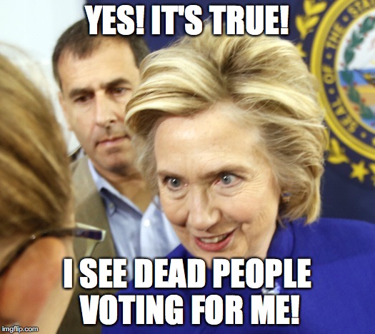 Alien Hillary | YES! IT'S TRUE! I SEE DEAD PEOPLE VOTING FOR ME! | image tagged in alien hillary | made w/ Imgflip meme maker