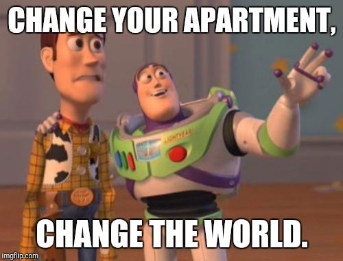 X, X Everywhere Meme | CHANGE YOUR APARTMENT, CHANGE THE WORLD. | image tagged in memes,x x everywhere | made w/ Imgflip meme maker
