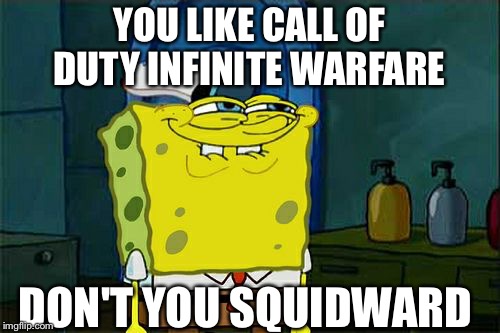 Don't You Squidward | YOU LIKE CALL OF DUTY INFINITE WARFARE; DON'T YOU SQUIDWARD | image tagged in memes,dont you squidward | made w/ Imgflip meme maker