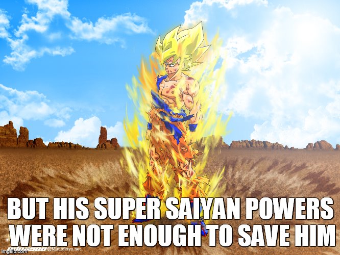 BUT HIS SUPER SAIYAN POWERS WERE NOT ENOUGH TO SAVE HIM | made w/ Imgflip meme maker