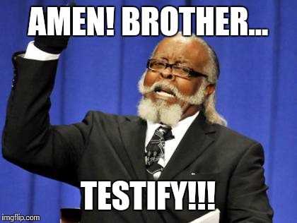 Too Damn High Meme | AMEN! BROTHER... TESTIFY!!! | image tagged in memes,too damn high | made w/ Imgflip meme maker