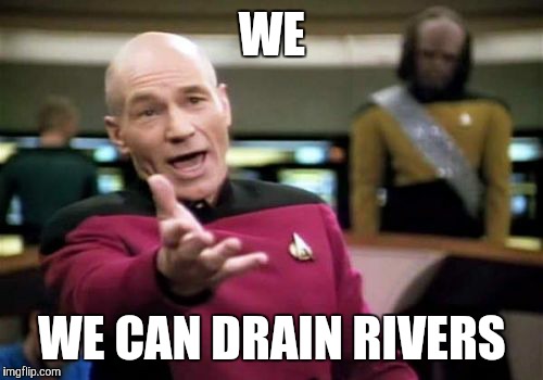 Picard Wtf Meme | WE WE CAN DRAIN RIVERS | image tagged in memes,picard wtf | made w/ Imgflip meme maker