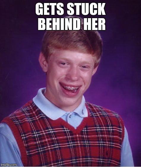 Bad Luck Brian Meme | GETS STUCK BEHIND HER | image tagged in memes,bad luck brian | made w/ Imgflip meme maker