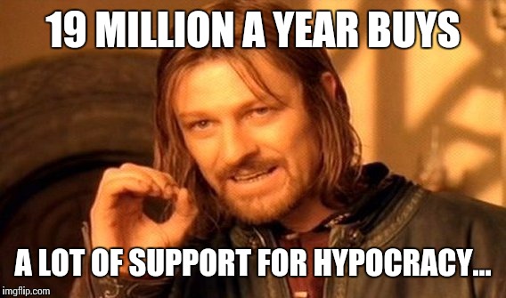 One Does Not Simply Meme | 19 MILLION A YEAR BUYS A LOT OF SUPPORT FOR HYPOCRACY... | image tagged in memes,one does not simply | made w/ Imgflip meme maker
