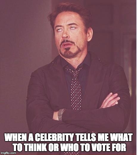 Face You Make Robert Downey Jr | WHEN A CELEBRITY TELLS ME WHAT TO THINK OR WHO TO VOTE FOR | image tagged in memes,face you make robert downey jr | made w/ Imgflip meme maker