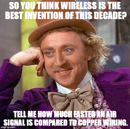 Wireless is terrible | SO YOU THINK WIRELESS IS THE BEST INVENTION OF THIS DECADE? TELL ME HOW MUCH FASTER AN AIR SIGNAL IS COMPARED TO COPPER WIRING. | image tagged in memes,creepy condescending wonka | made w/ Imgflip meme maker