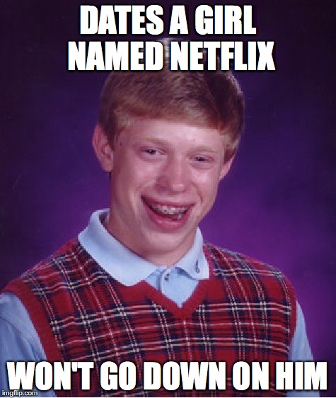 Bad Luck Brian Meme | DATES A GIRL NAMED NETFLIX; WON'T GO DOWN ON HIM | image tagged in memes,bad luck brian | made w/ Imgflip meme maker