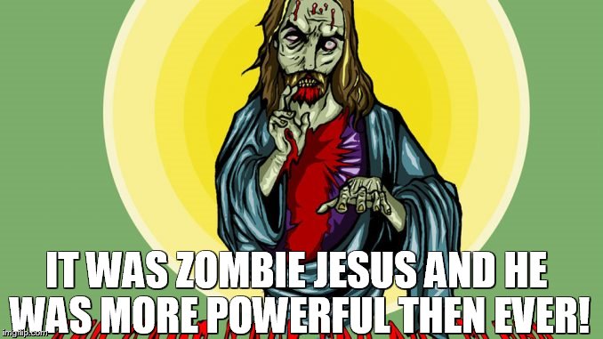 IT WAS ZOMBIE JESUS AND HE WAS MORE POWERFUL THEN EVER! | made w/ Imgflip meme maker