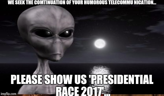 WE SEEK THE COMTINUATION OF YOUR HUMOROUS TELECOMMU NICATION... PLEASE SHOW US 'PRESIDENTIAL RACE 2017'... | made w/ Imgflip meme maker