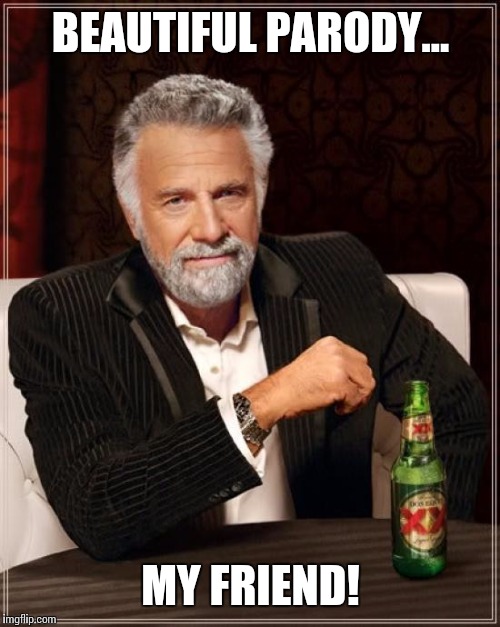 The Most Interesting Man In The World Meme | BEAUTIFUL PARODY... MY FRIEND! | image tagged in memes,the most interesting man in the world | made w/ Imgflip meme maker