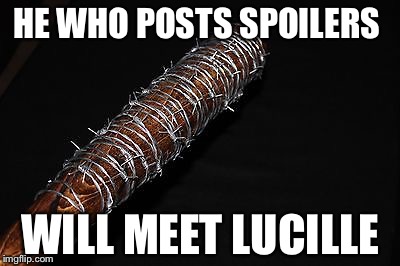 HE WHO POSTS SPOILERS; WILL MEET LUCILLE | image tagged in walking dead,spoilers | made w/ Imgflip meme maker