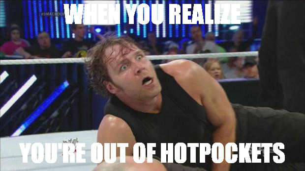 DeanAmbroseWWE | WHEN YOU REALIZE; YOU'RE OUT OF HOTPOCKETS | image tagged in deanambrosewwe | made w/ Imgflip meme maker