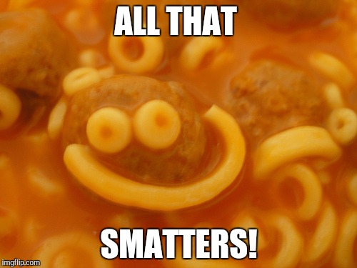 spaghettio smile | ALL THAT SMATTERS! | image tagged in spaghettio smile | made w/ Imgflip meme maker