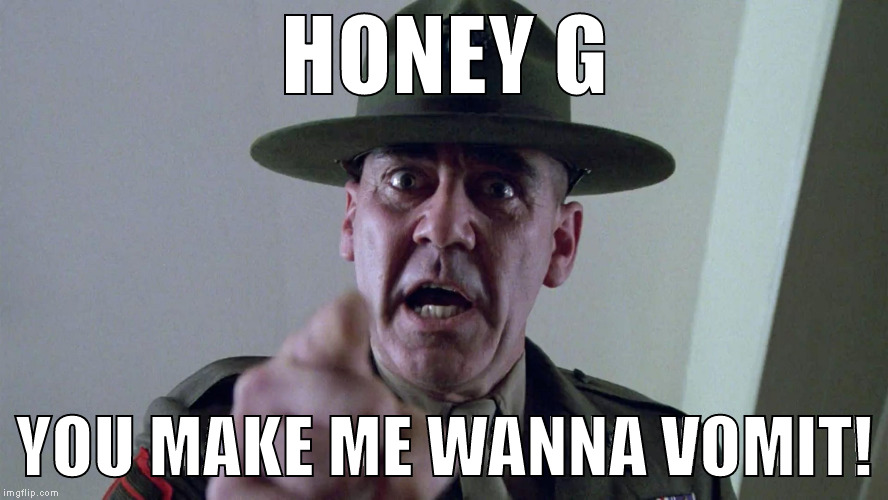 Honey G | HONEY G; YOU MAKE ME WANNA VOMIT! | image tagged in full metal jacket pointing at you,honey g,x factor,music,uk,rapper | made w/ Imgflip meme maker