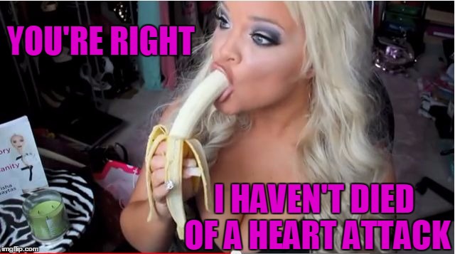 ditzy blonde | YOU'RE RIGHT I HAVEN'T DIED OF A HEART ATTACK | image tagged in ditzy blonde | made w/ Imgflip meme maker
