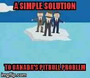 Adrift | A SIMPLE SOLUTION; TO CANADA'S PITBULL PROBLEM | image tagged in adrift | made w/ Imgflip meme maker