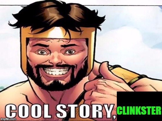 Cool Story Clinkster (For when Clinkster tells you cool stories) | _ | image tagged in cool story clinkster for when clinkster tells you cool stories | made w/ Imgflip meme maker