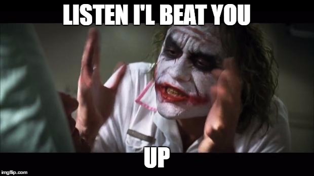 And everybody loses their minds | LISTEN I'L BEAT YOU; UP | image tagged in memes,and everybody loses their minds,joker mind loss | made w/ Imgflip meme maker